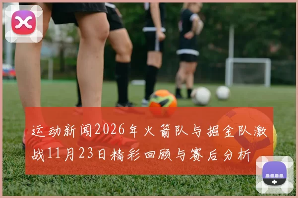运动新闻2026年火箭队与掘金队激战11月23日精彩回顾与赛后分析