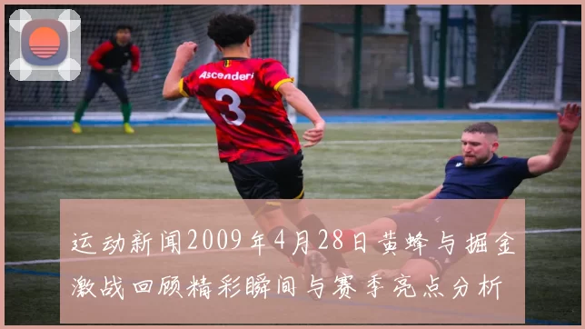 运动新闻2009年4月28日黄蜂与掘金激战回顾精彩瞬间与赛季亮点分析